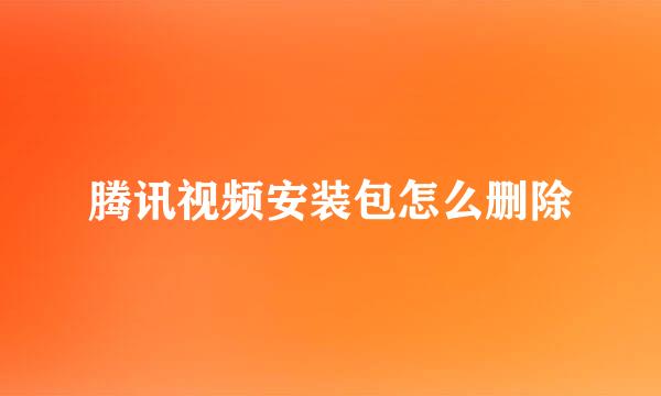 腾讯视频安装包怎么删除