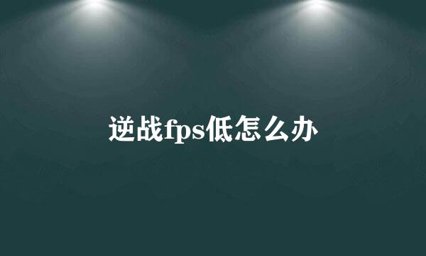 逆战fps低怎么办