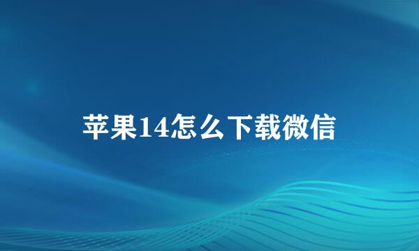 苹果14怎么下载微信