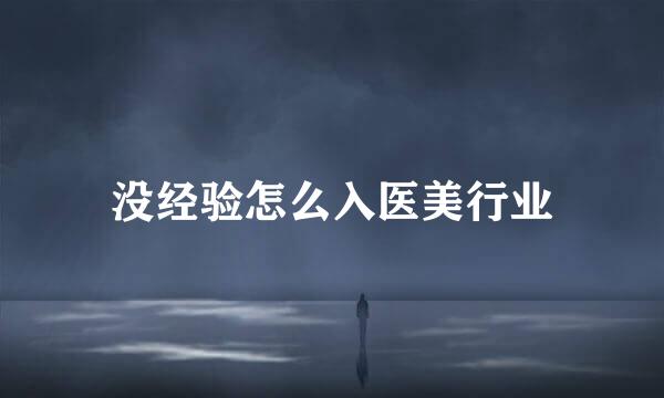 没经验怎么入医美行业