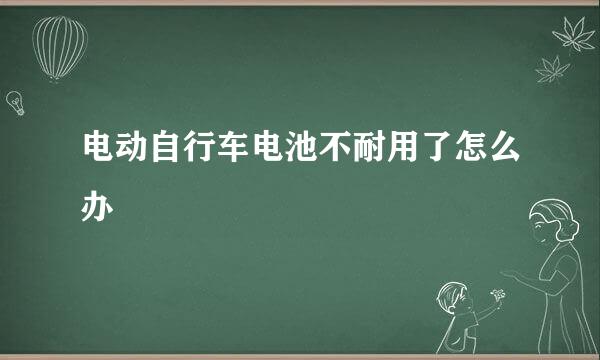 电动自行车电池不耐用了怎么办