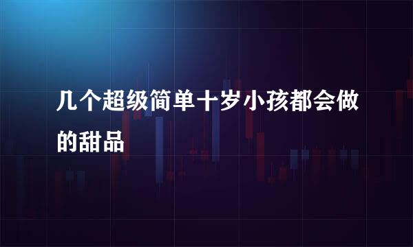 几个超级简单十岁小孩都会做的甜品