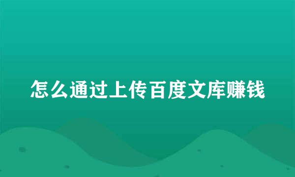 怎么通过上传百度文库赚钱