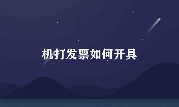 机打发票如何开具