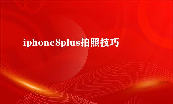 iphone8plus拍照技巧