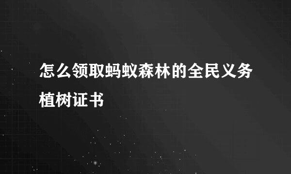怎么领取蚂蚁森林的全民义务植树证书