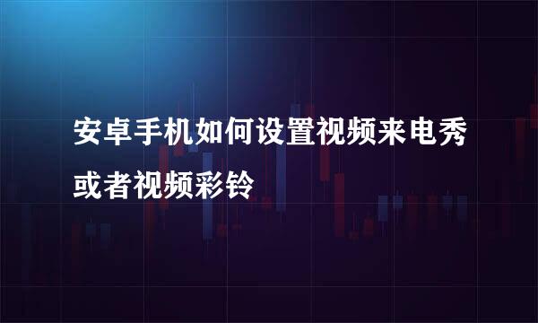 安卓手机如何设置视频来电秀或者视频彩铃