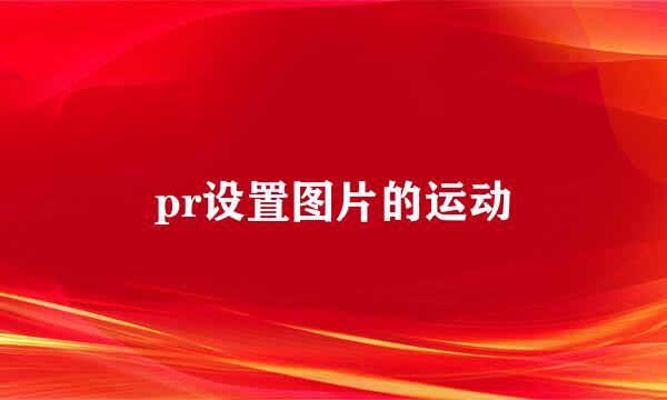 pr设置图片的运动