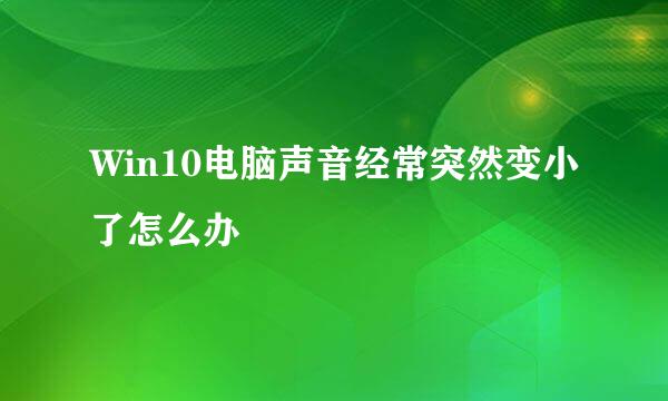 Win10电脑声音经常突然变小了怎么办