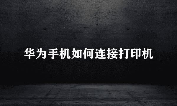 华为手机如何连接打印机
