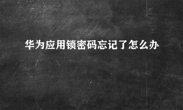 华为应用锁密码忘记了怎么办