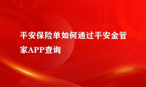 平安保险单如何通过平安金管家APP查询