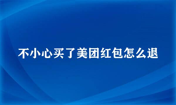 不小心买了美团红包怎么退