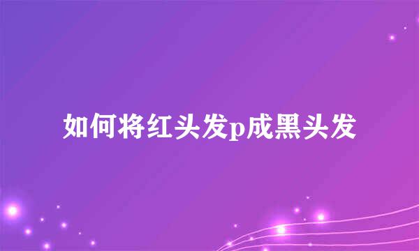 如何将红头发p成黑头发