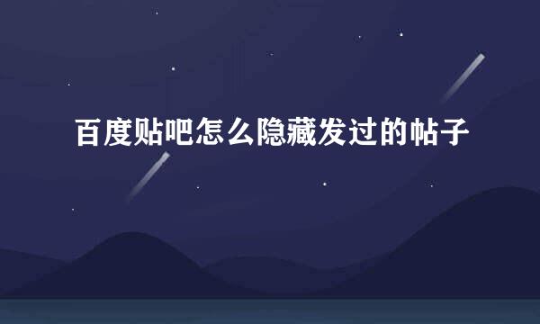 百度贴吧怎么隐藏发过的帖子