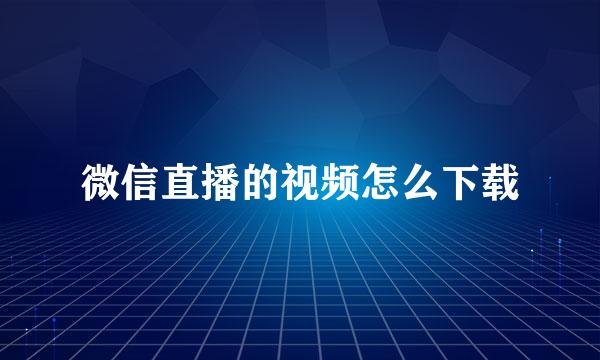 微信直播的视频怎么下载
