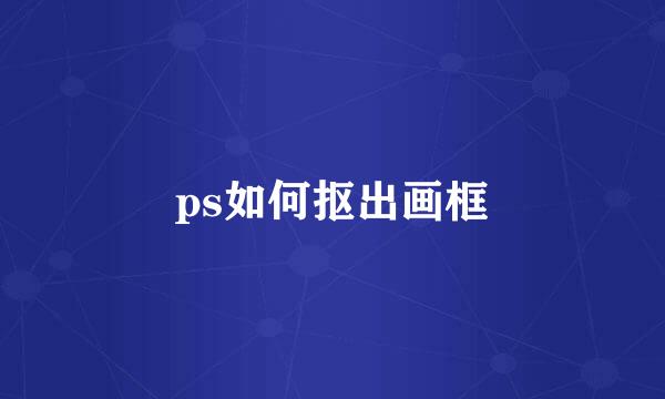 ps如何抠出画框