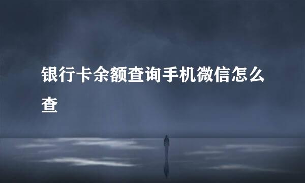 银行卡余额查询手机微信怎么查