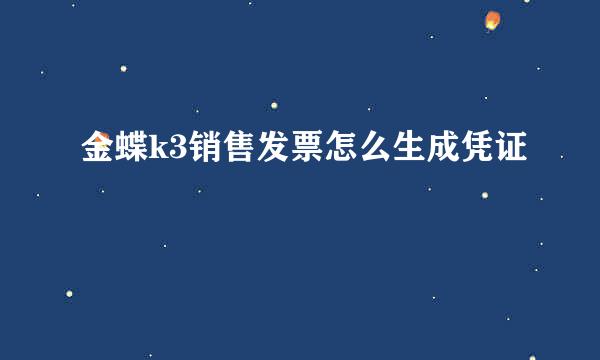 金蝶k3销售发票怎么生成凭证