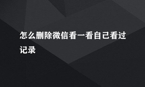 怎么删除微信看一看自己看过记录