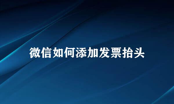 微信如何添加发票抬头