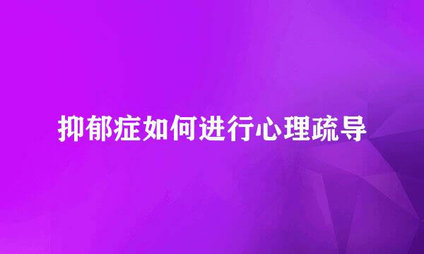 抑郁症如何进行心理疏导