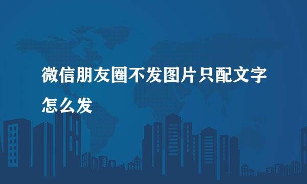 微信朋友圈不发图片只配文字怎么发