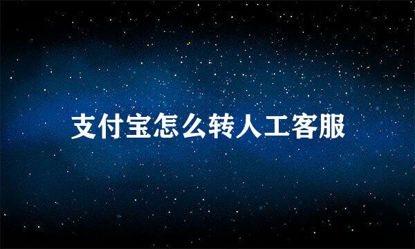 支付宝怎么转人工客服