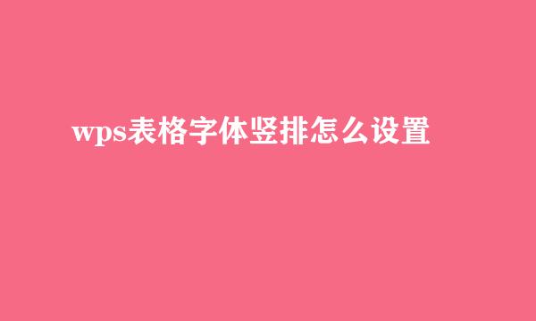 wps表格字体竖排怎么设置