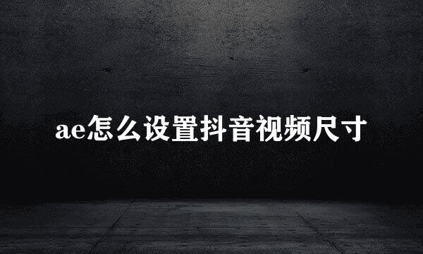 ae怎么设置抖音视频尺寸
