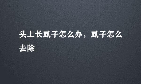头上长虱子怎么办，虱子怎么去除
