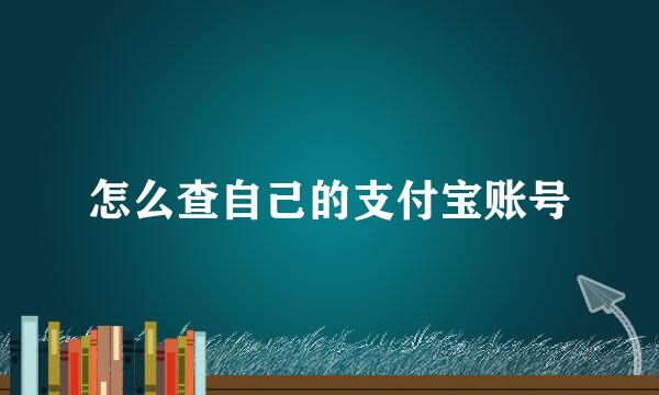 怎么查自己的支付宝账号