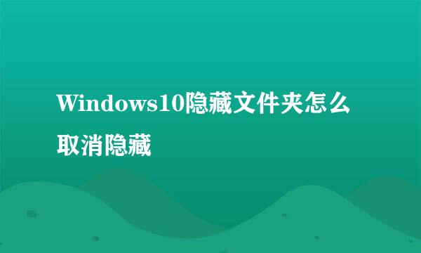 Windows10隐藏文件夹怎么取消隐藏