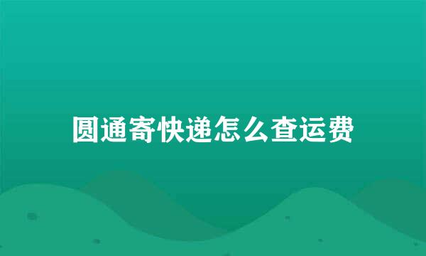 圆通寄快递怎么查运费