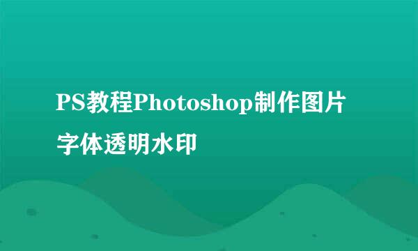 PS教程Photoshop制作图片字体透明水印