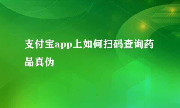 支付宝app上如何扫码查询药品真伪