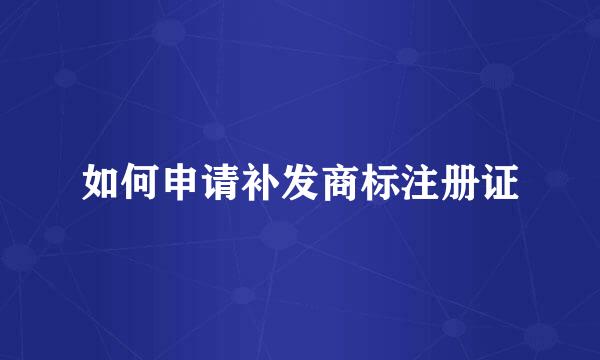 如何申请补发商标注册证