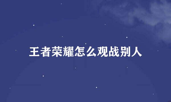 王者荣耀怎么观战别人