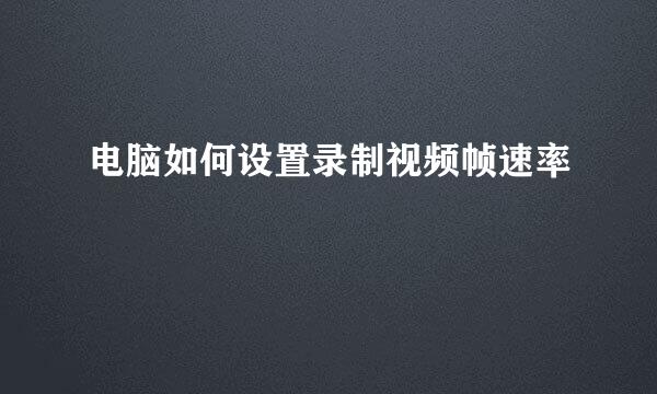 电脑如何设置录制视频帧速率