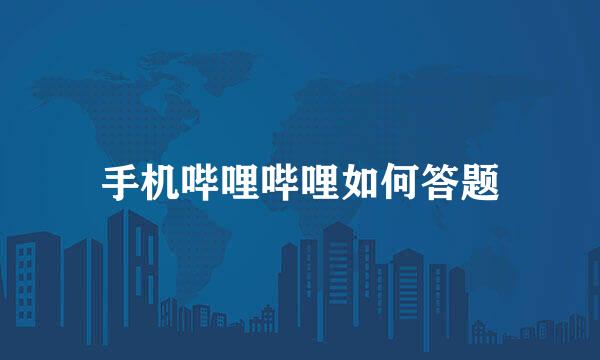 手机哔哩哔哩如何答题