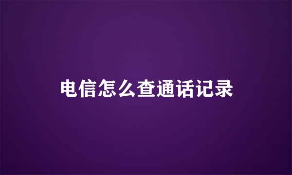 电信怎么查通话记录