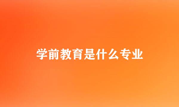 学前教育是什么专业
