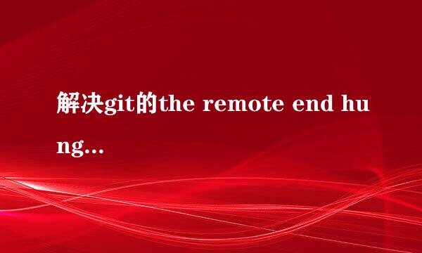 解决git的the remote end hung up问题