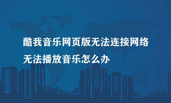 酷我音乐网页版无法连接网络无法播放音乐怎么办