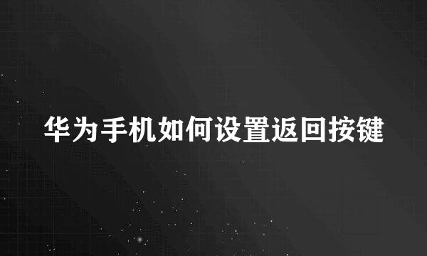 华为手机如何设置返回按键
