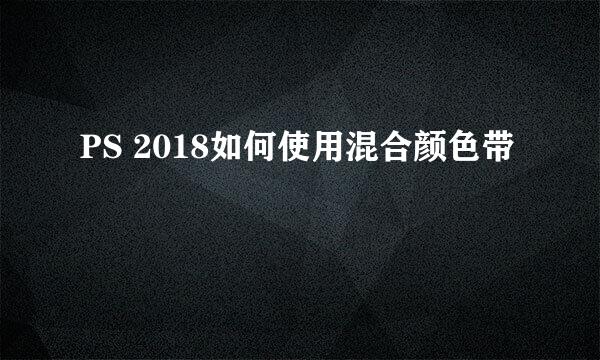 PS 2018如何使用混合颜色带