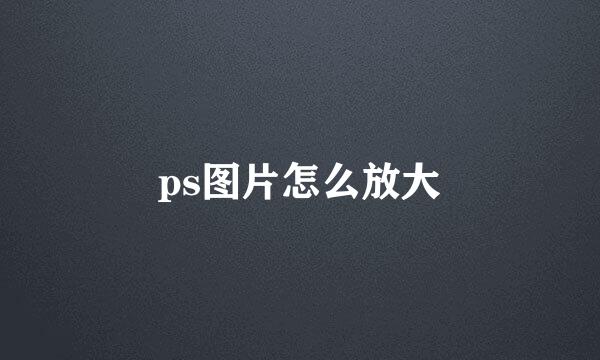 ps图片怎么放大