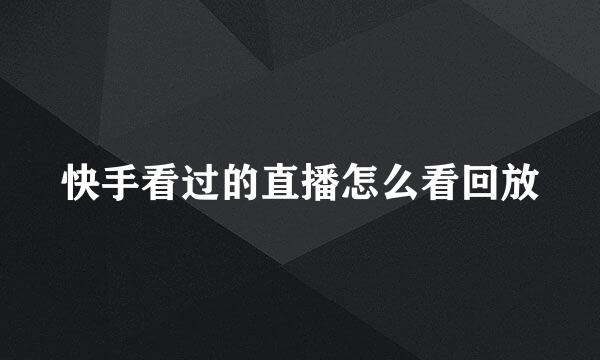 快手看过的直播怎么看回放