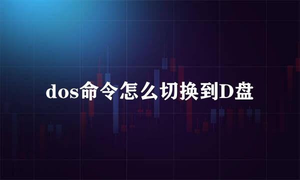 dos命令怎么切换到D盘