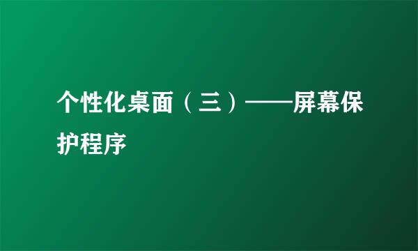 个性化桌面（三）——屏幕保护程序